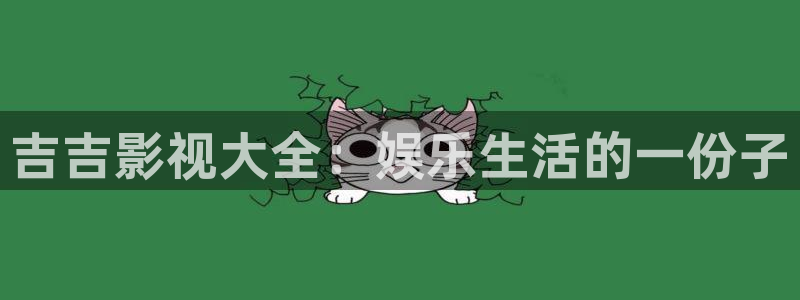 免費桔子視頻：吉吉影視大全：娛樂生活的一份子