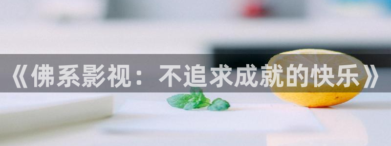 桔子視頻網頁版：《佛系影視：不追求成就的快樂》